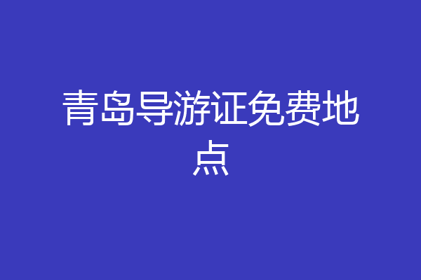 青岛导游证免费地点