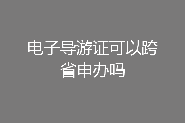 电子导游证可以跨省申办吗
