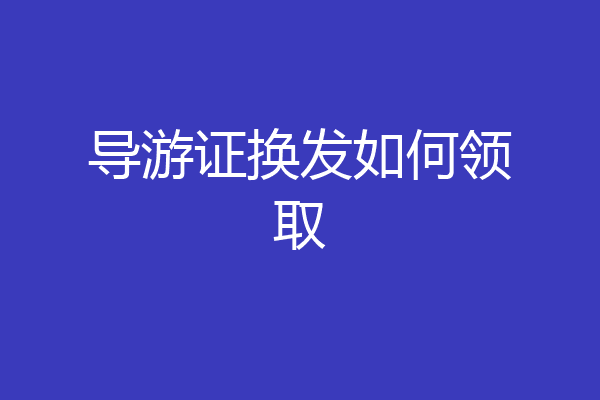 导游证换发如何领取