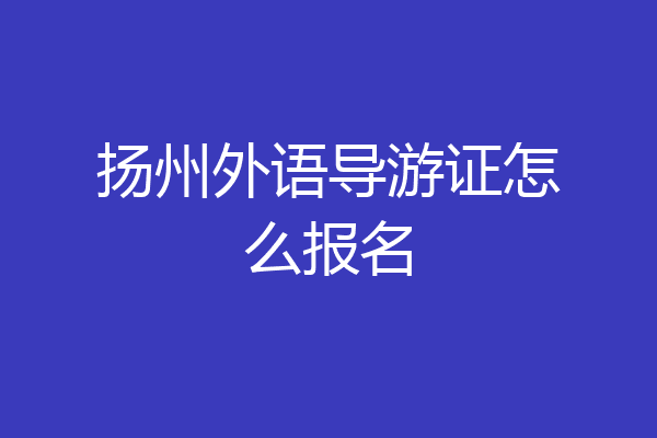 扬州外语导游证怎么报名
