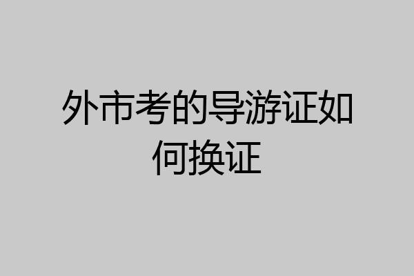 外市考的导游证如何换证