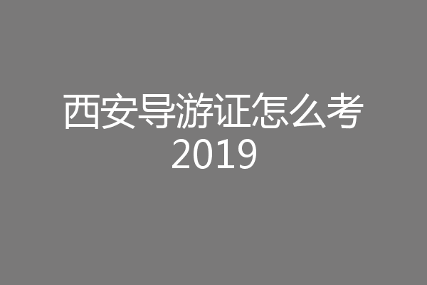 西安导游证怎么考2019
