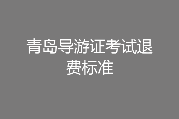 青岛导游证考试退费标准