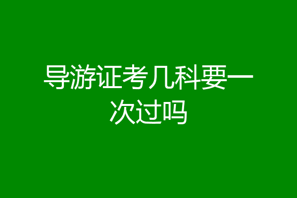导游证考几科要一次过吗