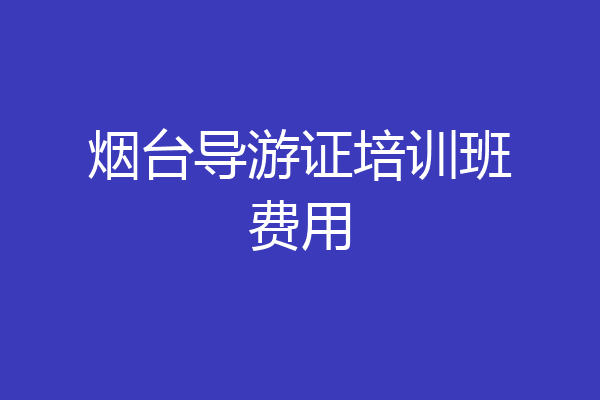 烟台导游证培训班费用