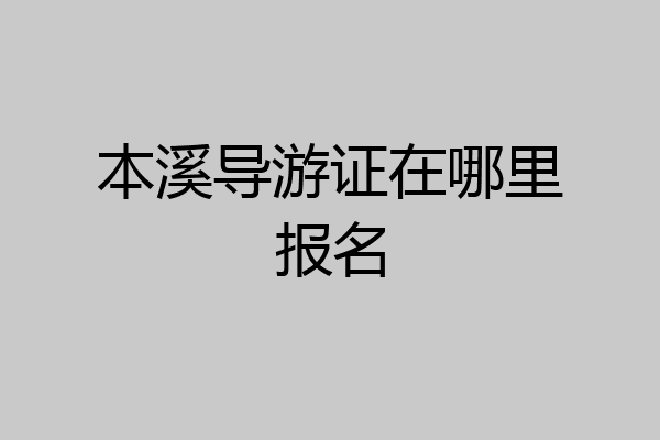 本溪导游证在哪里报名