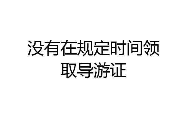 没有在规定时间领取导游证
