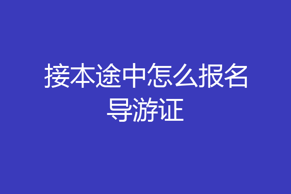 接本途中怎么报名导游证