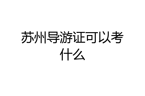 苏州导游证可以考什么