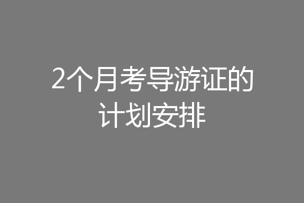 2个月考导游证的计划安排