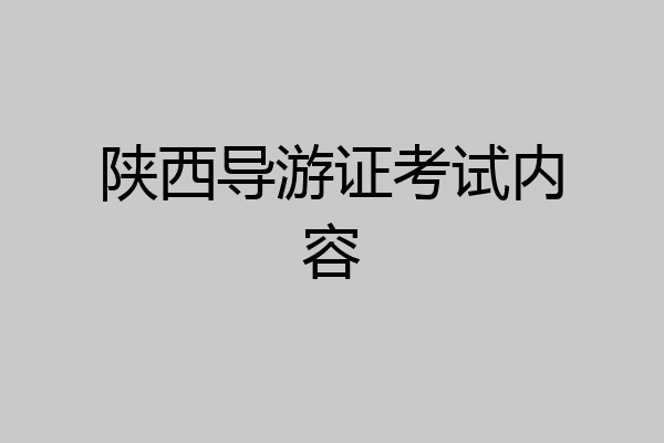 陕西导游证考试内容