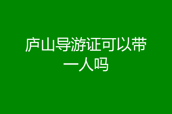 庐山导游证可以带一人吗