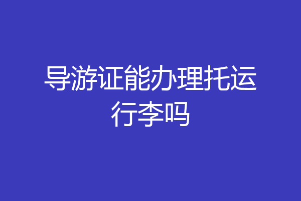 导游证能办理托运行李吗