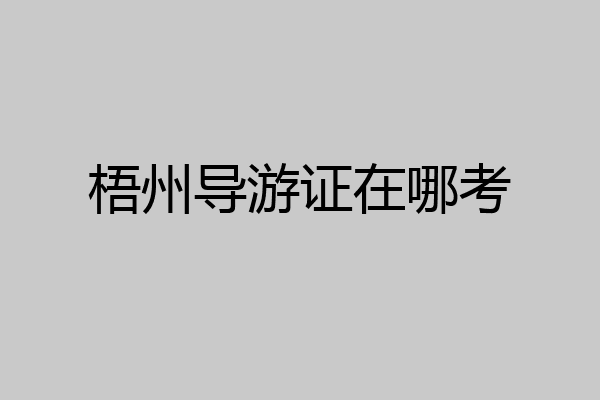 梧州导游证在哪考