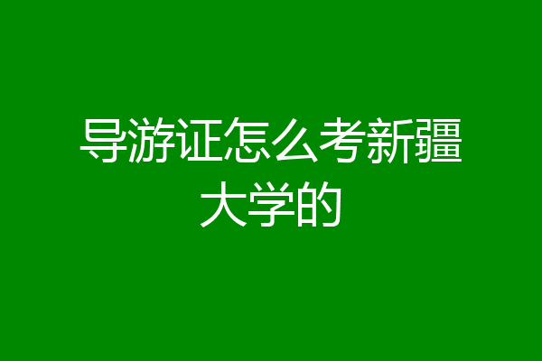 导游证怎么考新疆大学的