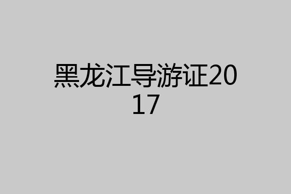 黑龙江导游证2017
