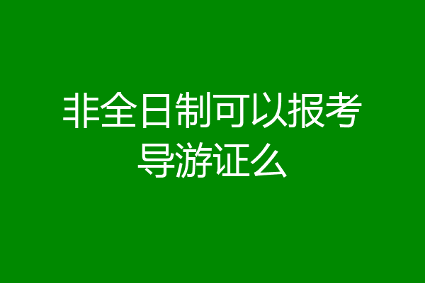 非全日制可以报考导游证么
