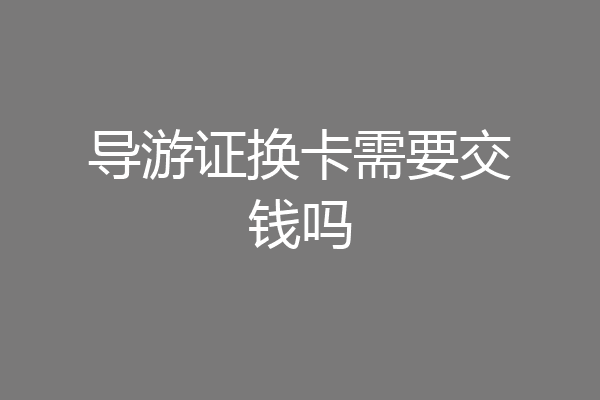 导游证换卡需要交钱吗