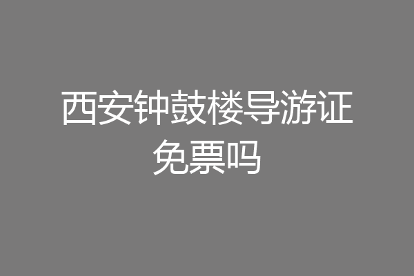 西安钟鼓楼导游证免票吗