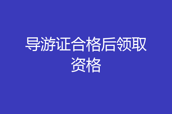 导游证合格后领取资格