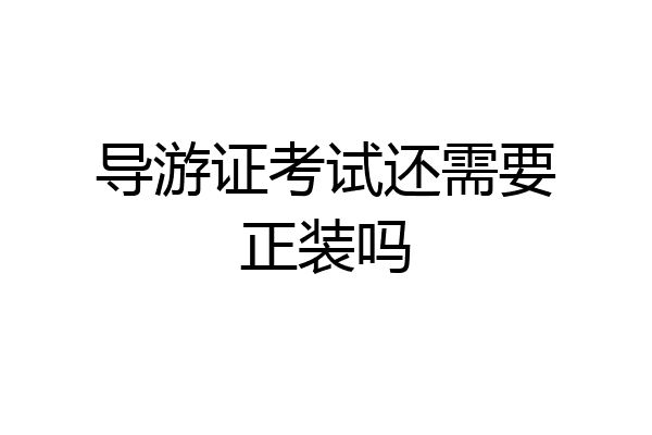 导游证考试还需要正装吗