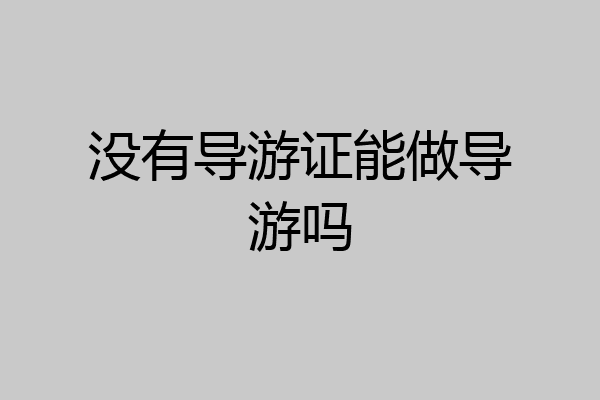 没有导游证能做导游吗