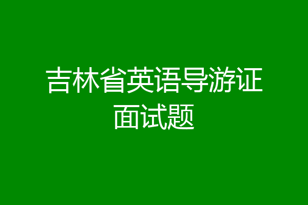吉林省英语导游证面试题