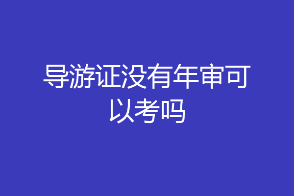 导游证没有年审可以考吗
