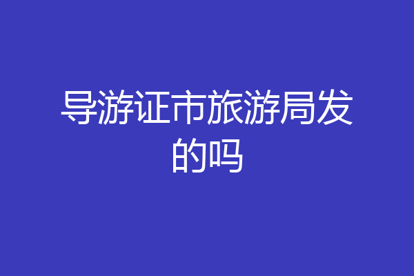 导游证市旅游局发的吗