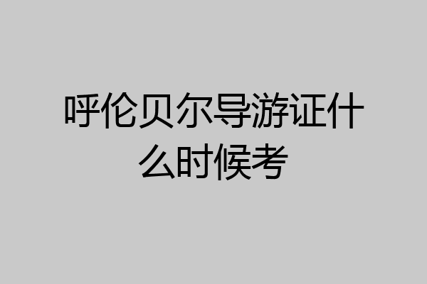 呼伦贝尔导游证什么时候考