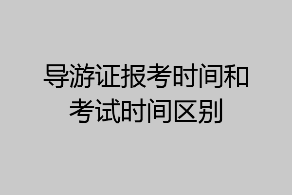 导游证报考时间和考试时间区别