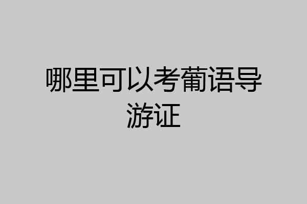 哪里可以考葡语导游证
