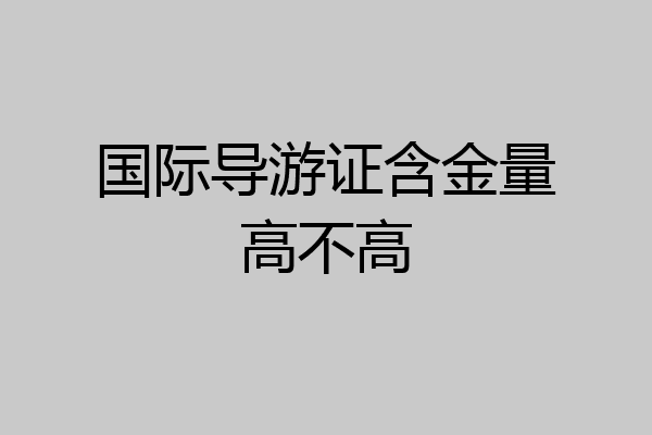 国际导游证含金量高不高