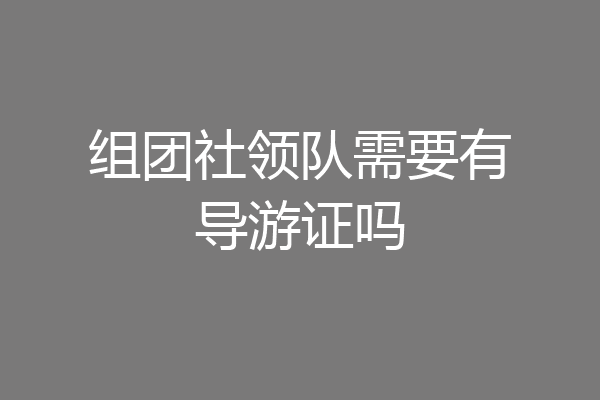 组团社领队需要有导游证吗