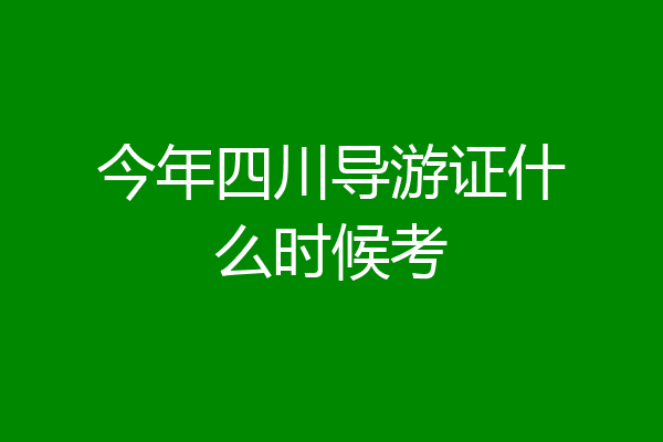 今年四川导游证什么时候考