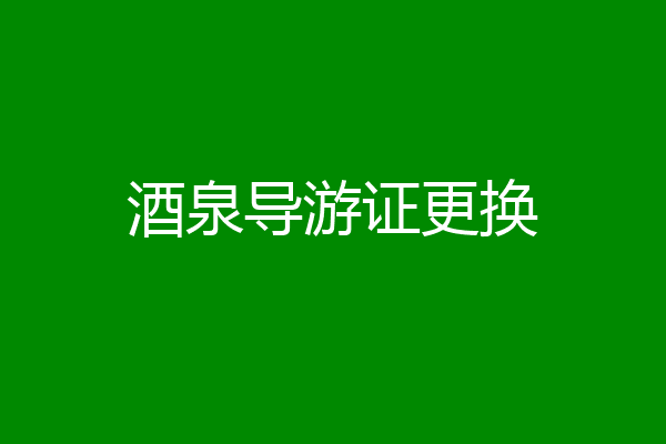 酒泉导游证更换