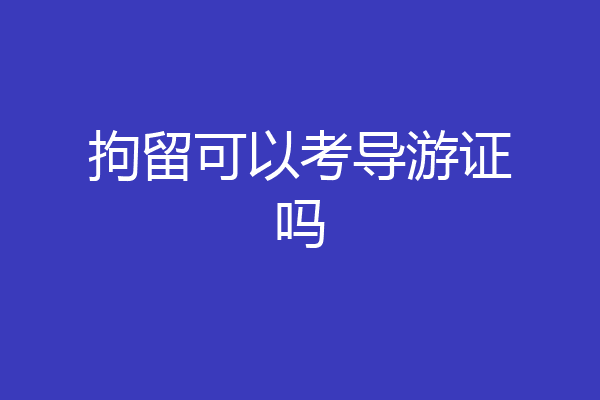 拘留可以考导游证吗