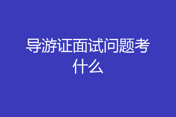 导游证面试问题考什么