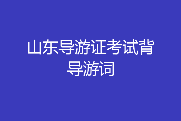 山东导游证考试背导游词