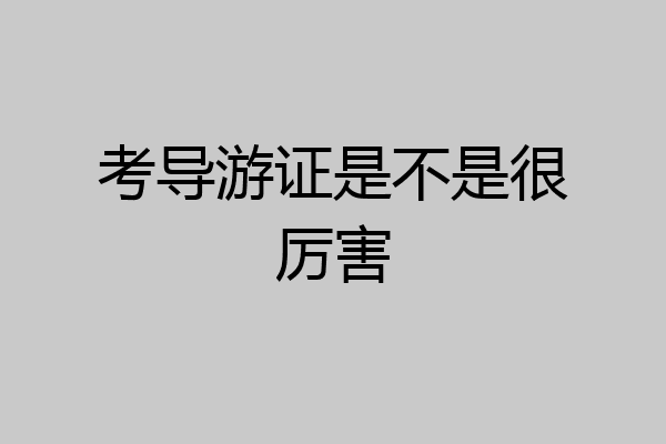 考导游证是不是很厉害