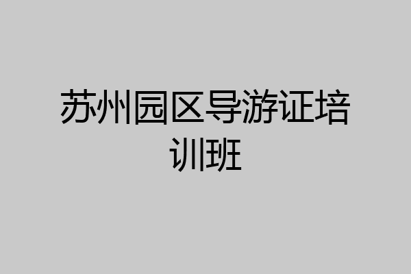苏州园区导游证培训班