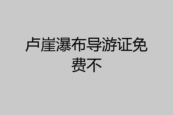 卢崖瀑布导游证免费不