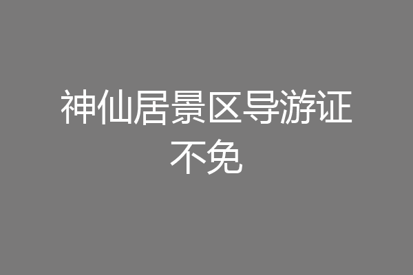 神仙居景区导游证不免