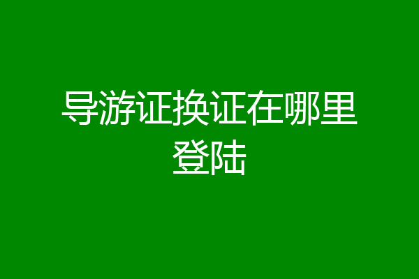导游证换证在哪里登陆