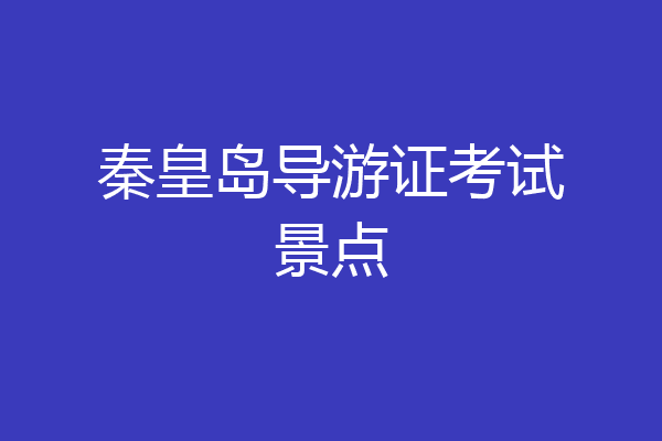秦皇岛导游证考试景点