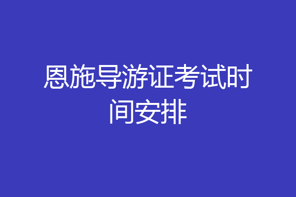 恩施导游证考试时间安排