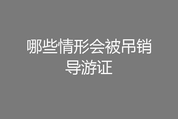 哪些情形会被吊销导游证