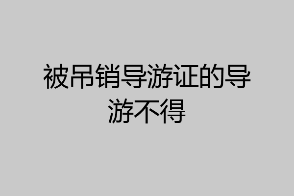 被吊销导游证的导游不得
