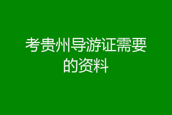 考贵州导游证需要的资料
