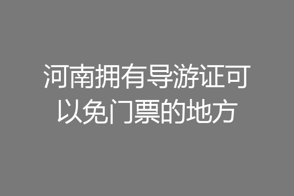 河南拥有导游证可以免门票的地方